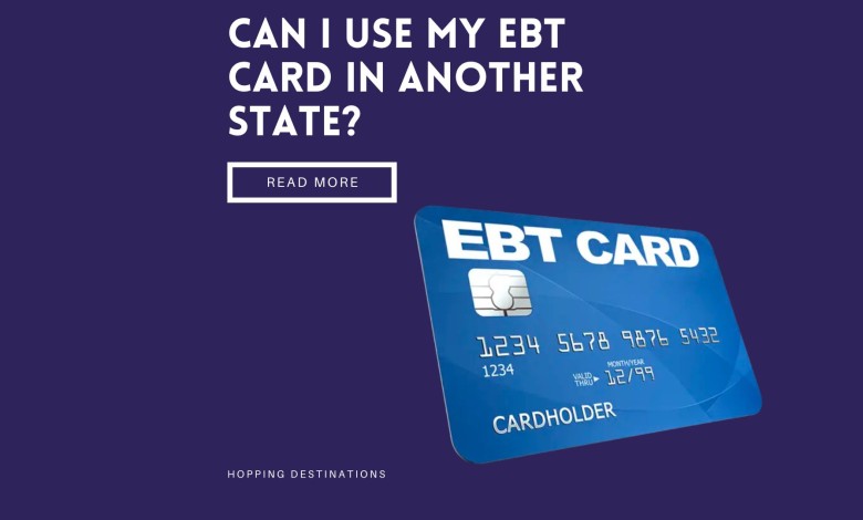 Can I use my EBT card in Another State? [2023 Guide]