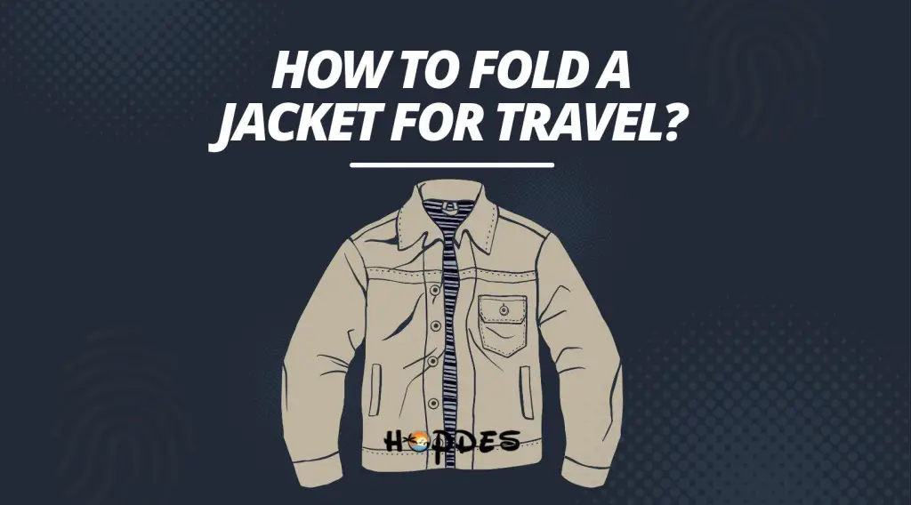 How to Fold a Jacket for Travel? Save Space & Avoid Wrinkles - HopDes